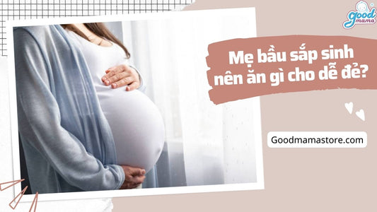 Mẹ bầu sắp sinh nên ăn gì cho dễ đẻ?
